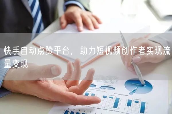 快手自动点赞平台，助力短视频创作者实现流量变现