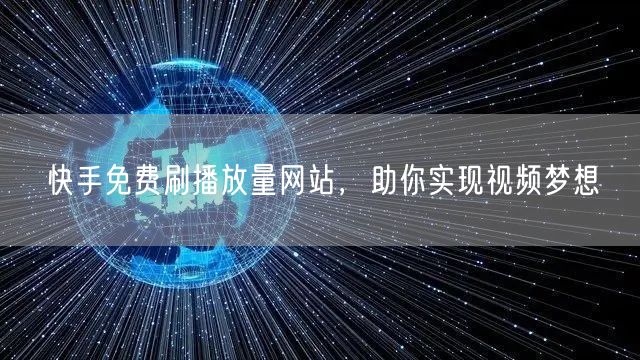 快手免费刷播放量网站，助你实现视频梦想