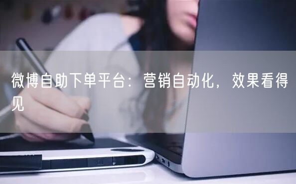 微博自助下单平台：营销自动化，效果看得见