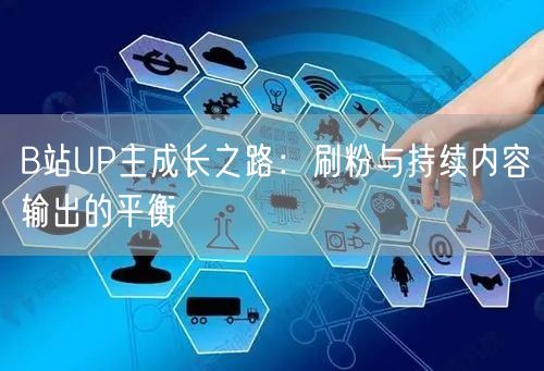 B站UP主成长之路：刷粉与持续内容输出的平衡